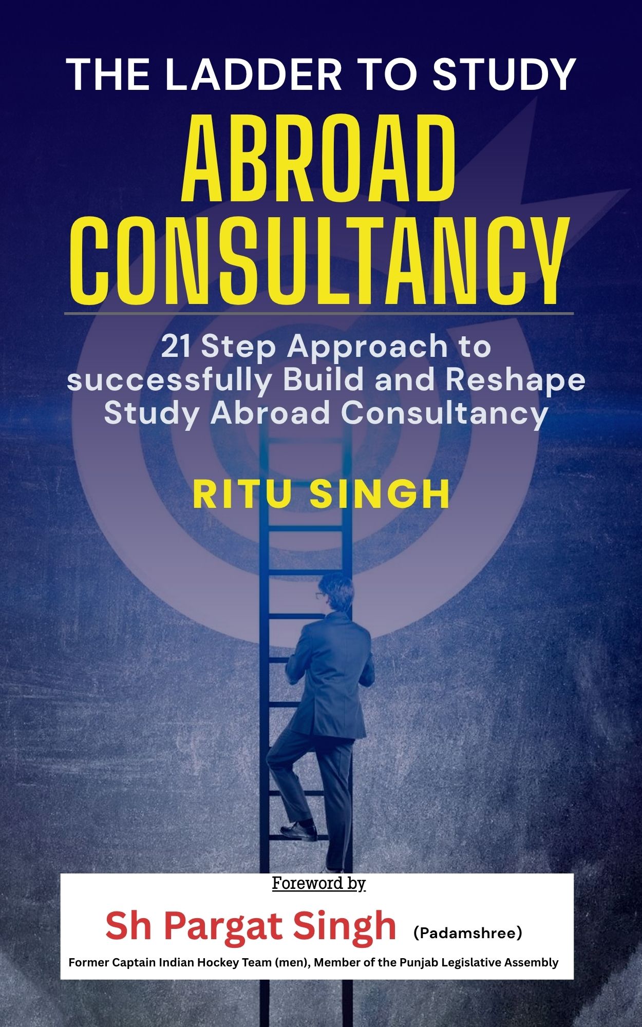 The Ladder to Study Abroad Consultancy: 21-Step Approach to Build and Reshape Study Abroad Consultancy