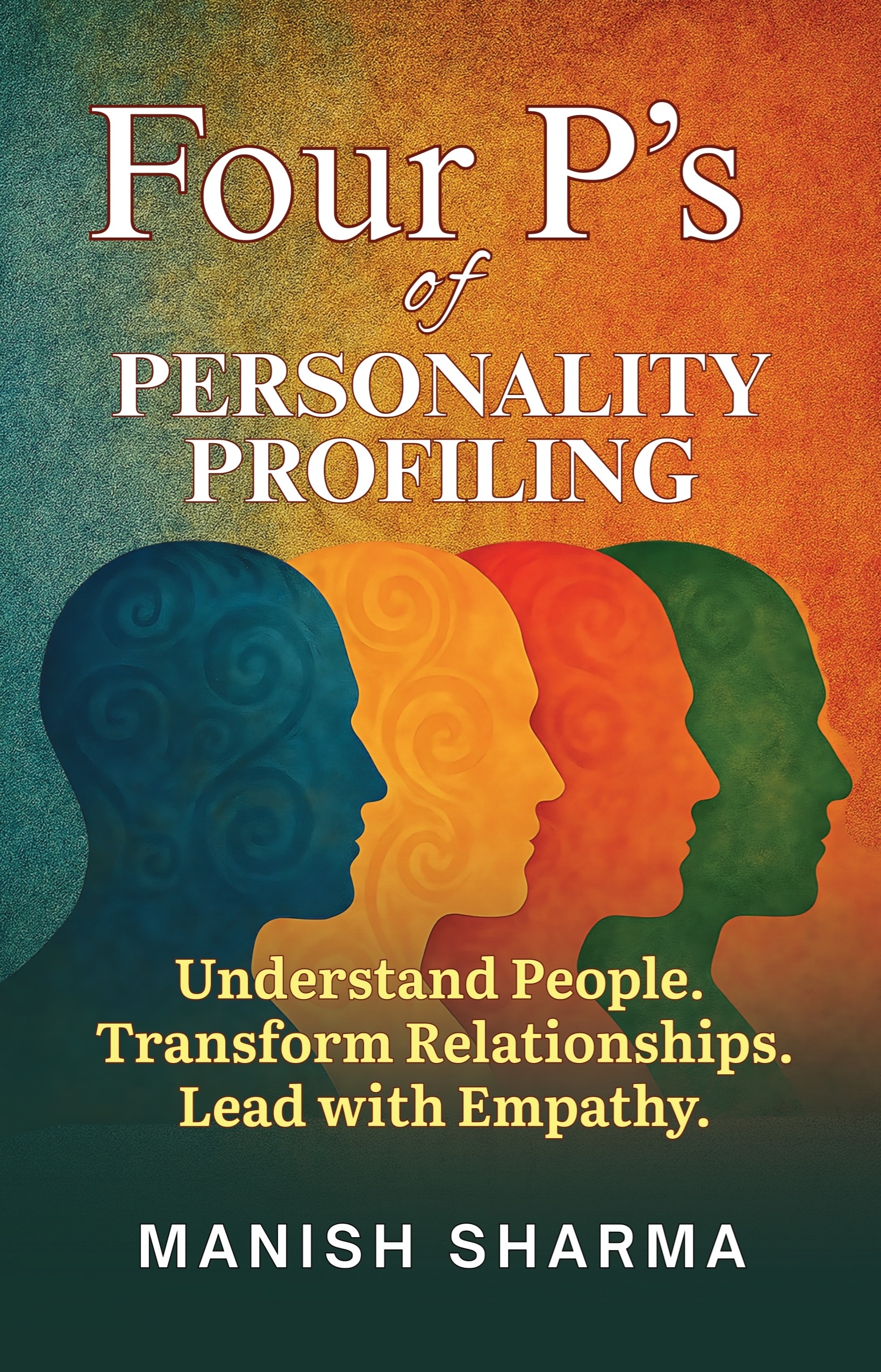 Four P’s of Personality Profiling: Understand People. Transform Relationships. Lead with Empathy